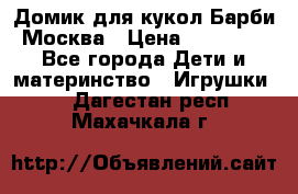 Домик для кукол Барби Москва › Цена ­ 10 000 - Все города Дети и материнство » Игрушки   . Дагестан респ.,Махачкала г.